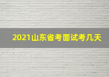 2021山东省考面试考几天