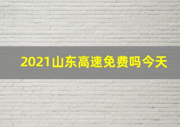 2021山东高速免费吗今天