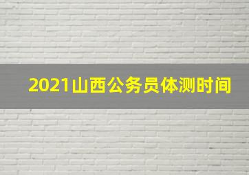 2021山西公务员体测时间