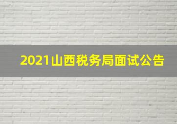 2021山西税务局面试公告