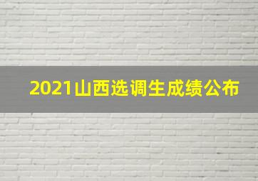 2021山西选调生成绩公布