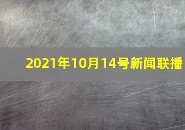 2021年10月14号新闻联播