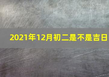 2021年12月初二是不是吉日