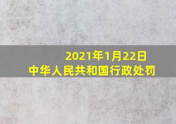 2021年1月22日中华人民共和国行政处罚