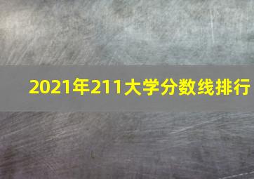 2021年211大学分数线排行