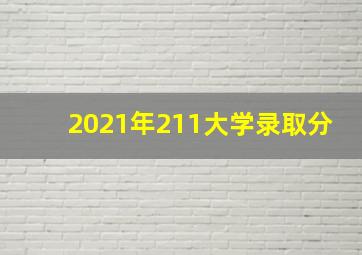 2021年211大学录取分