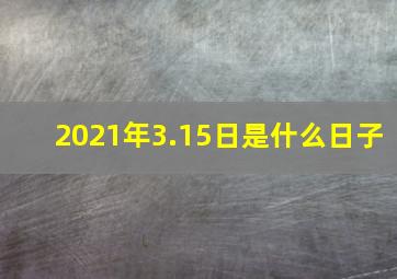 2021年3.15日是什么日子