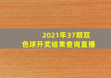 2021年37期双色球开奖结果查询直播