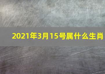 2021年3月15号属什么生肖