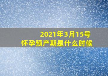 2021年3月15号怀孕预产期是什么时候