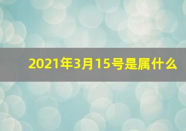 2021年3月15号是属什么