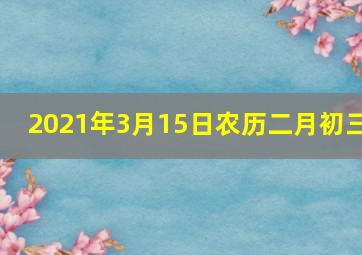 2021年3月15日农历二月初三