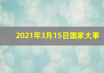 2021年3月15日国家大事