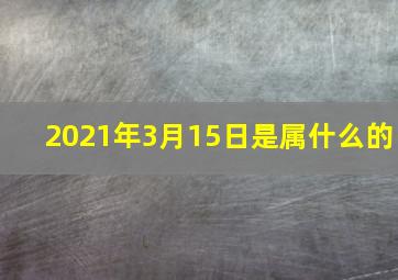 2021年3月15日是属什么的