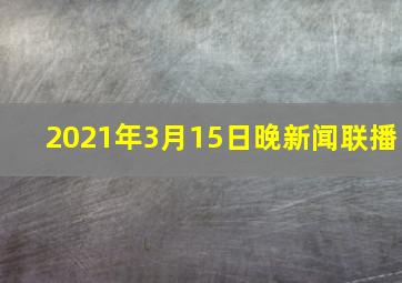 2021年3月15日晚新闻联播