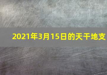 2021年3月15日的天干地支