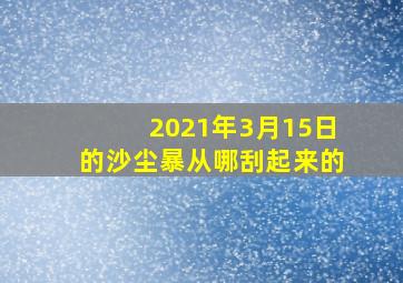 2021年3月15日的沙尘暴从哪刮起来的