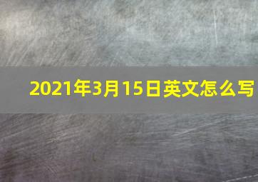 2021年3月15日英文怎么写