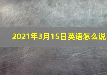 2021年3月15日英语怎么说