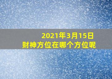 2021年3月15日财神方位在哪个方位呢