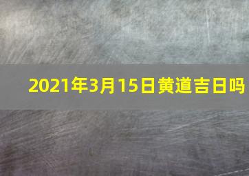 2021年3月15日黄道吉日吗