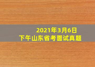 2021年3月6日下午山东省考面试真题