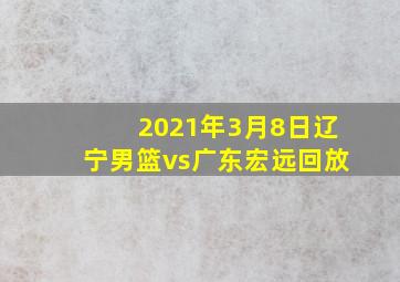 2021年3月8日辽宁男篮vs广东宏远回放