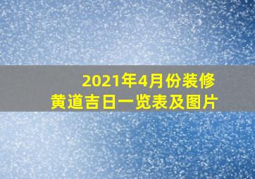 2021年4月份装修黄道吉日一览表及图片