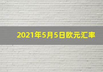 2021年5月5日欧元汇率