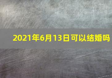 2021年6月13日可以结婚吗