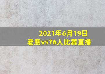 2021年6月19日老鹰vs76人比赛直播