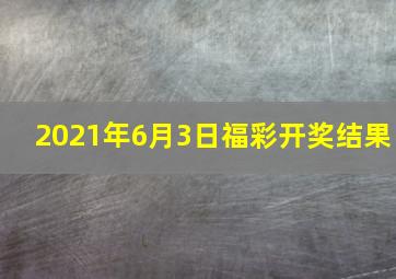 2021年6月3日福彩开奖结果