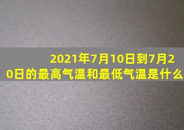 2021年7月10日到7月20日的最高气温和最低气温是什么