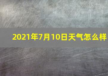 2021年7月10日天气怎么样