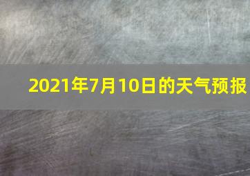 2021年7月10日的天气预报