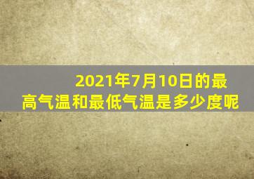 2021年7月10日的最高气温和最低气温是多少度呢