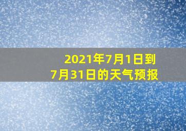 2021年7月1日到7月31日的天气预报