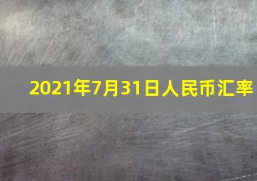 2021年7月31日人民币汇率