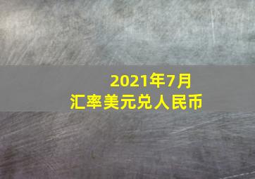 2021年7月汇率美元兑人民币