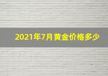 2021年7月黄金价格多少