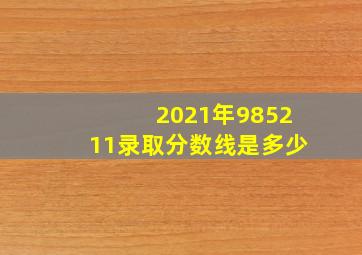 2021年985211录取分数线是多少