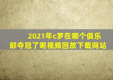 2021年c罗在哪个俱乐部夺冠了呢视频回放下载网站