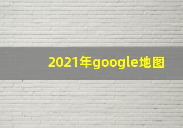 2021年google地图