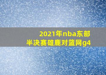 2021年nba东部半决赛雄鹿对篮网g4