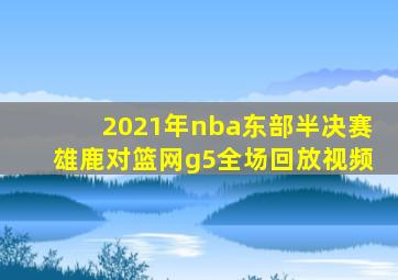 2021年nba东部半决赛雄鹿对篮网g5全场回放视频