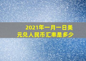 2021年一月一日美元兑人民币汇率是多少