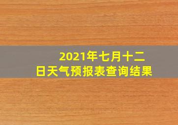 2021年七月十二日天气预报表查询结果