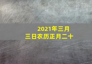 2021年三月三日农历正月二十