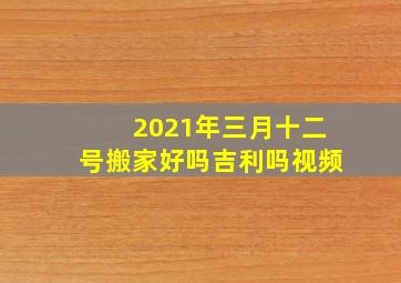 2021年三月十二号搬家好吗吉利吗视频