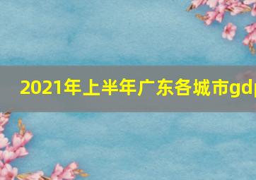 2021年上半年广东各城市gdp